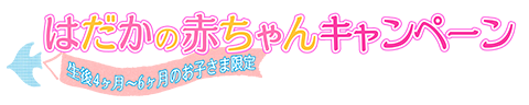 はだかの赤ちゃんキャンペーン 生後4ヶ月～6ヶ月のお子さま限定